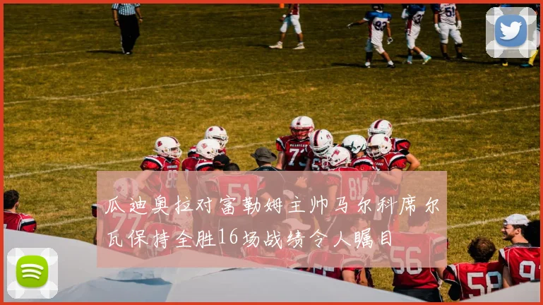 瓜迪奥拉对富勒姆主帅马尔科席尔瓦保持全胜16场战绩令人瞩目