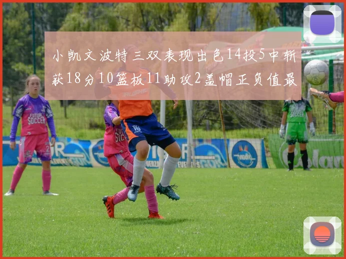 小凯文波特三双表现出色14投5中斩获18分10篮板11助攻2盖帽正负值最高