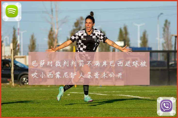 巴萨对裁判判罚不满库巴西进球被吹小西蒙尼铲人录音未公开