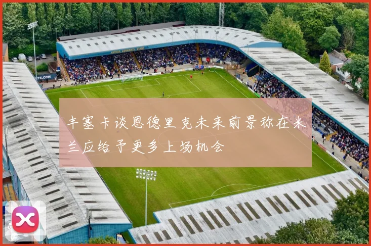 丰塞卡谈恩德里克未来前景称在米兰应给予更多上场机会