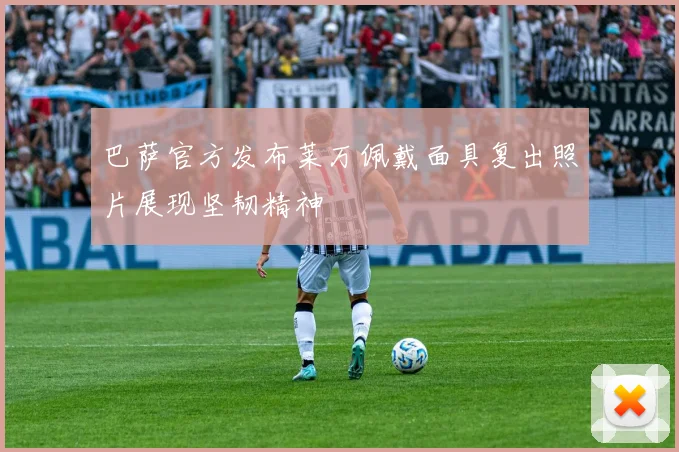 巴萨官方发布莱万佩戴面具复出照片展现坚韧精神